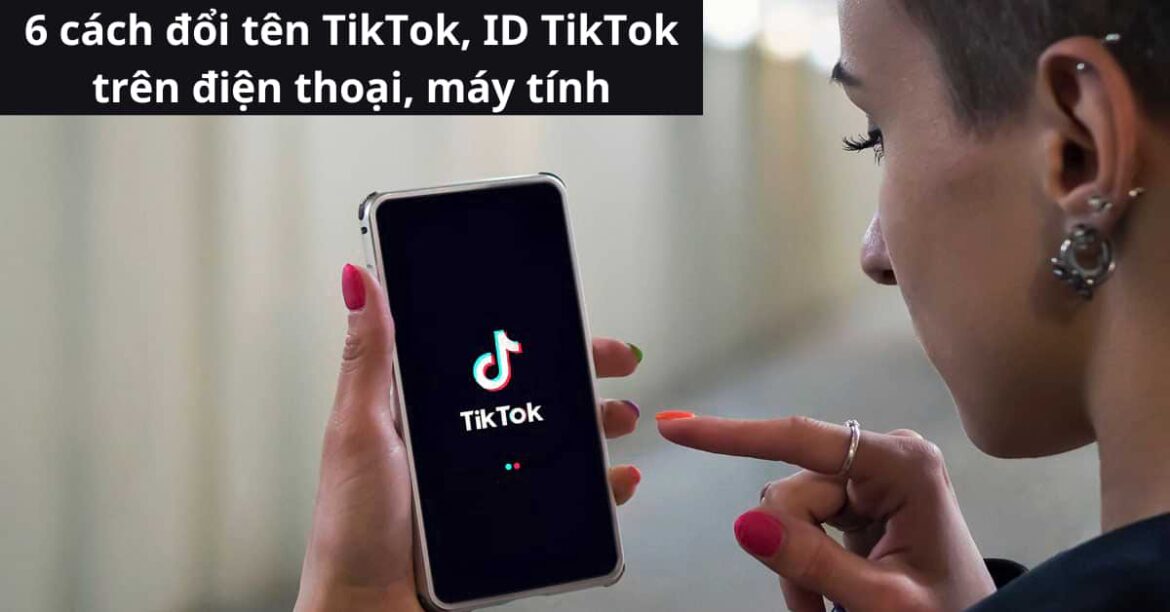 6 Cách đổi tên TikTok trên máy tính, điện thoại nhanh, đơn giản