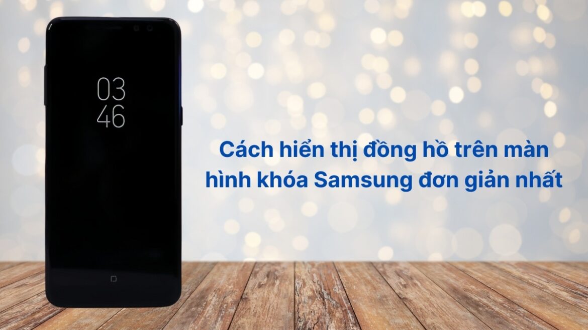 Cách hiển thị đồng hồ trên màn hình khóa Samsung chi tiết Cách hiển thị đồng hồ trên màn hình khóa Samsung chi tiết